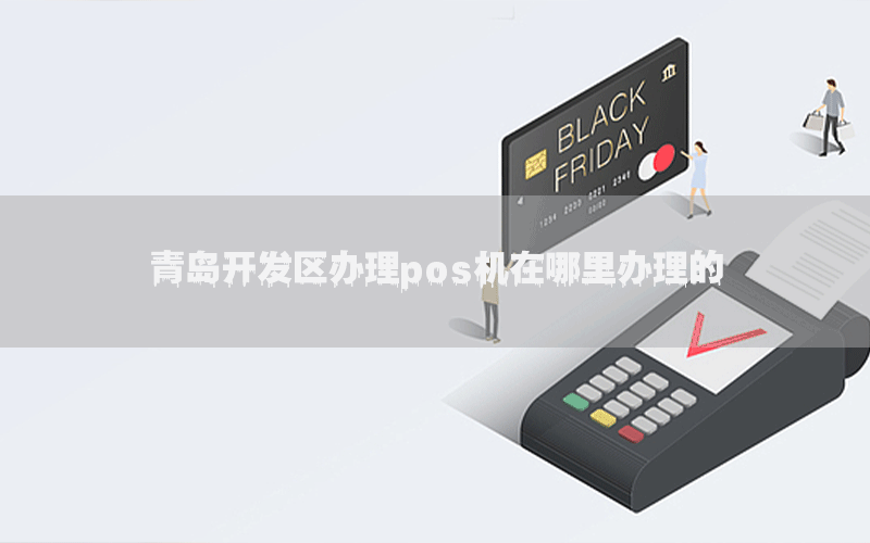 青岛开发区办理pos机在哪里办理的