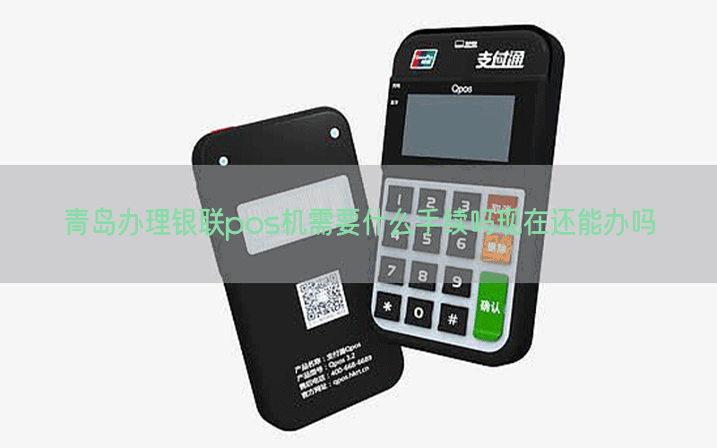 青岛办理银联pos机需要什么手续吗现在还能办吗