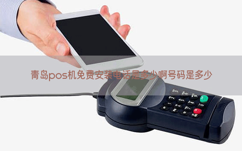 青岛pos机免费安装电话是多少啊号码是多少