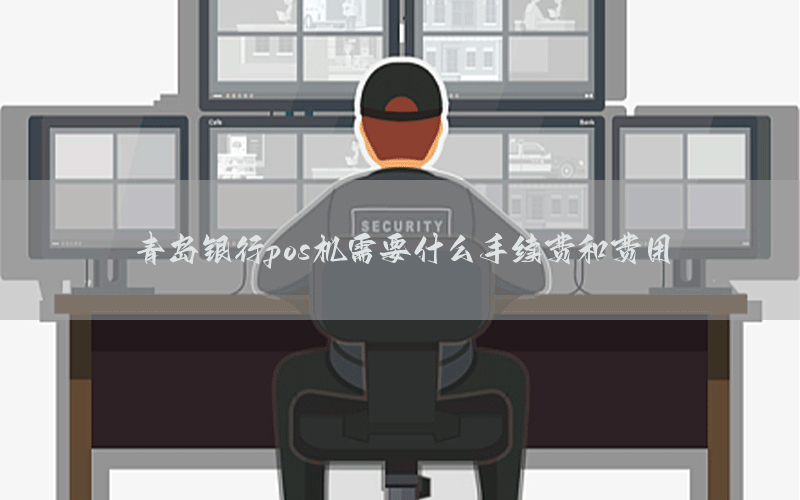 青岛银行pos机需要什么手续费和费用