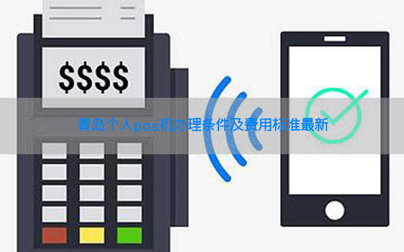 青岛个人pos机办理条件及费用标准最新