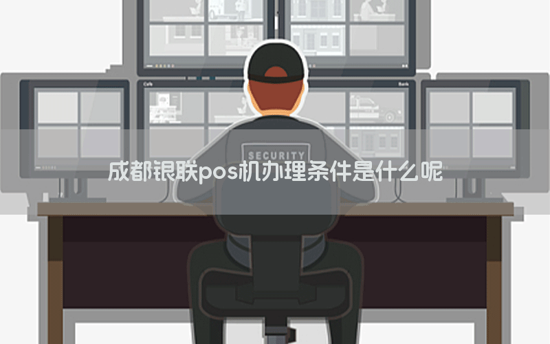 成都银联pos机办理条件是什么呢