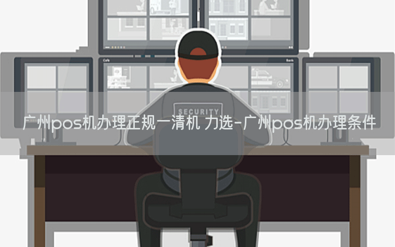 广州pos机办理正规一清机 力选-广州pos机办理条件