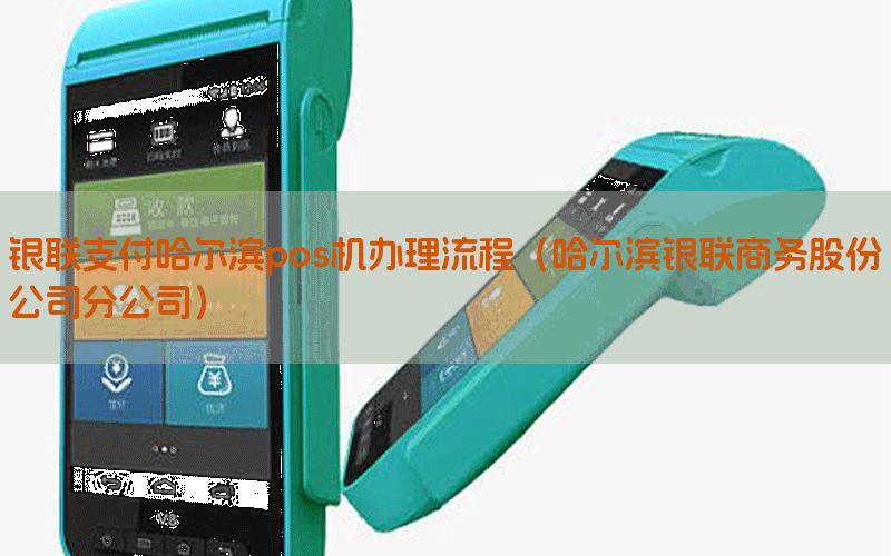 银联支付哈尔滨pos机办理流程（哈尔滨银联商务股份公司分公司）
