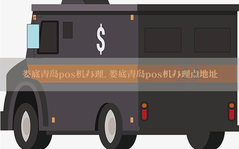 娄底青岛pos机办理，娄底青岛pos机办理点地址