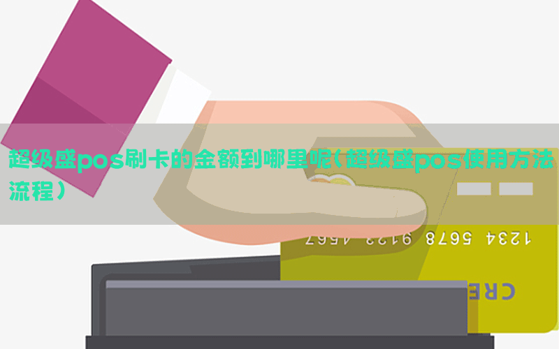 超级盛pos刷卡的金额到哪里呢（超级盛pos使用方法流程）