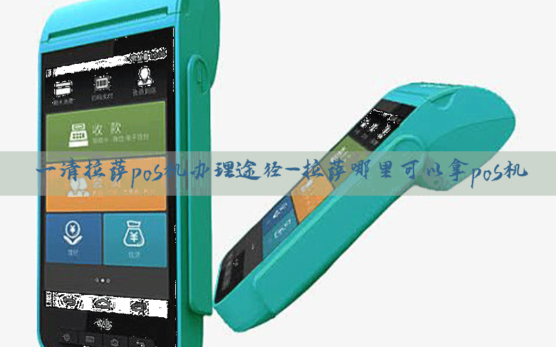 一清拉萨pos机办理途径-拉萨哪里可以拿pos机