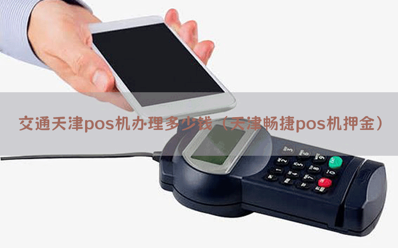 交通天津pos机办理多少钱（天津畅捷pos机押金）