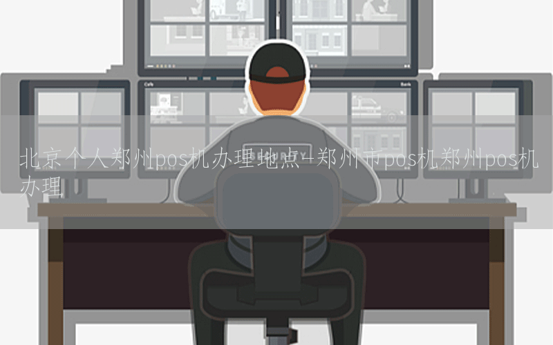 北京个人郑州pos机办理地点-郑州市pos机郑州pos机办理