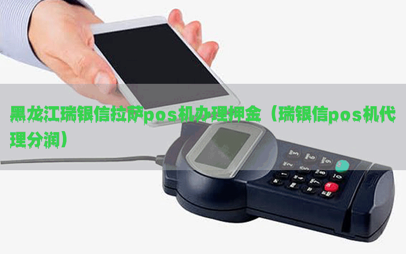 黑龙江瑞银信拉萨pos机办理押金（瑞银信pos机代理分润）