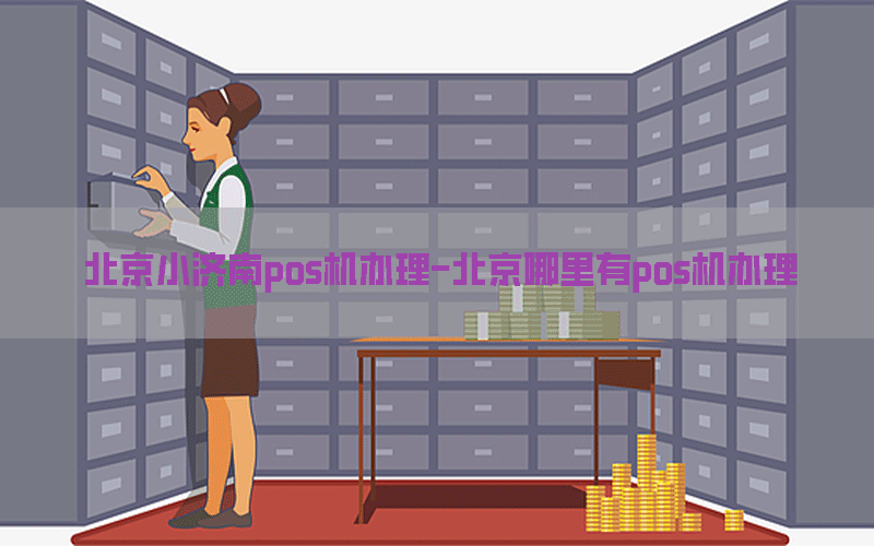 北京小济南pos机办理-北京哪里有pos机办理