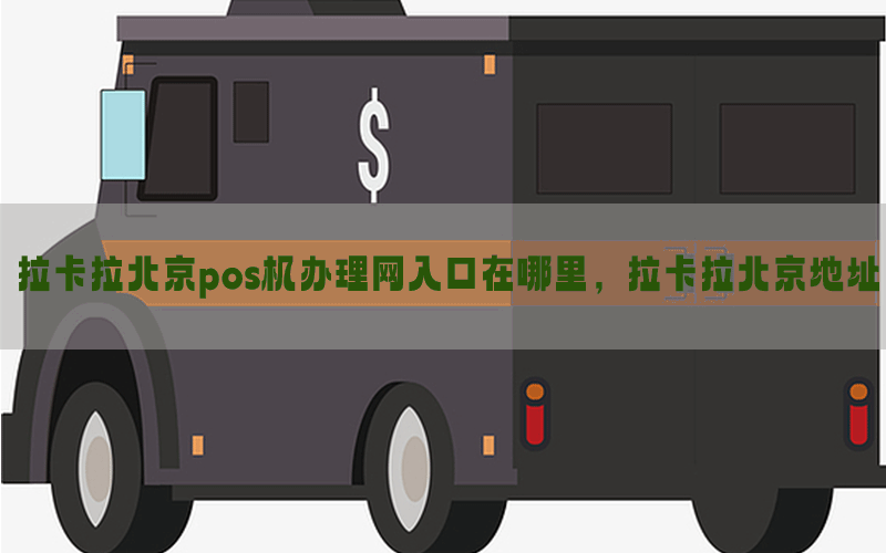 拉卡拉北京pos机办理网入口在哪里，拉卡拉北京地址