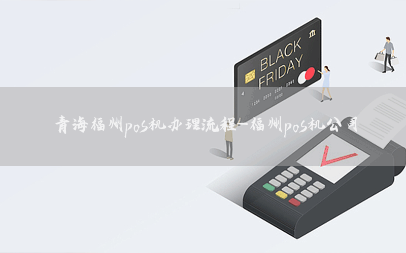 青海福州pos机办理流程-福州pos机公司
