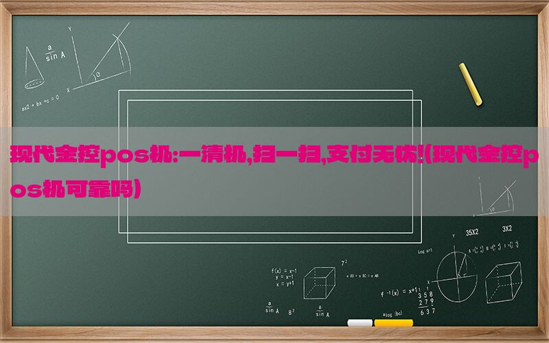 现代金控pos机：一清机，扫一扫，支付无忧！（现代金控pos机可靠吗）