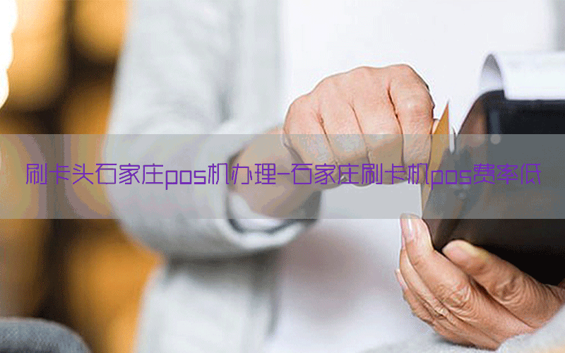 刷卡头石家庄pos机办理-石家庄刷卡机pos费率低