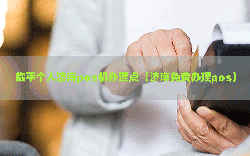 临平个人济南pos机办理点（济南免费办理pos）