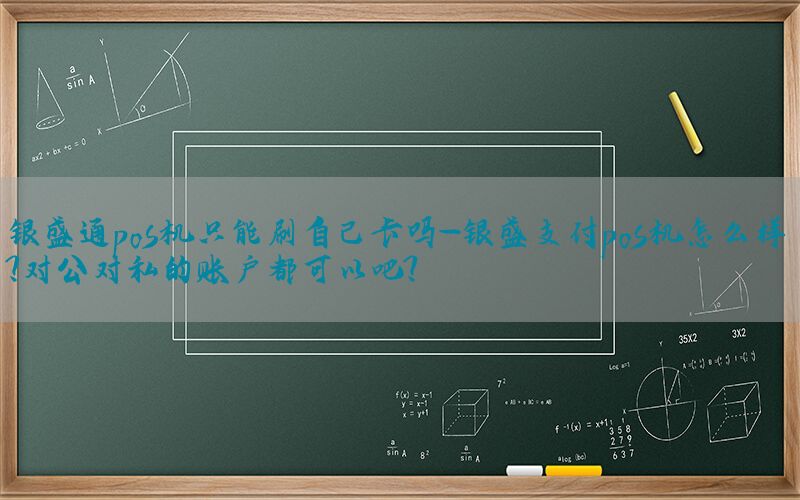 银盛通pos机只能刷自己卡吗-银盛支付pos机怎么样?对公对私的账户都可以吧?