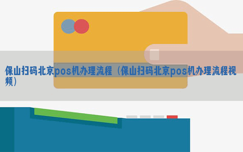 保山扫码北京pos机办理流程（保山扫码北京pos机办理流程视频）