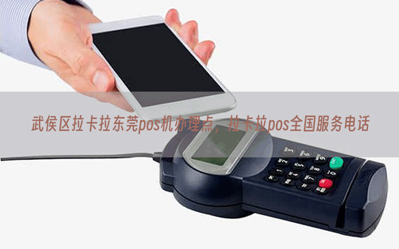 武侯区拉卡拉东莞pos机办理点，拉卡拉pos全国服务电话