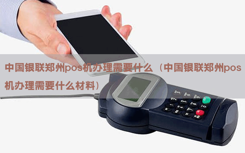 中国银联郑州pos机办理需要什么（中国银联郑州pos机办理需要什么材料）