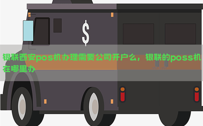 银联西安pos机办理需要公司开户么，银联的poss机在哪里办